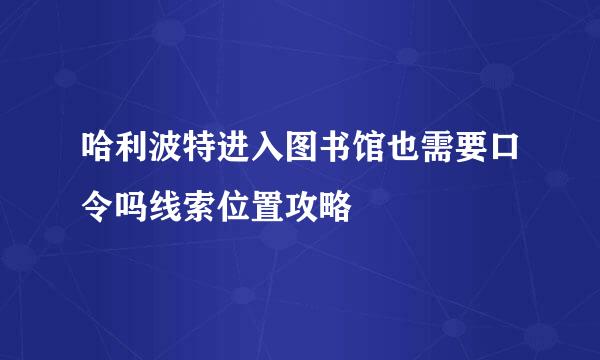 哈利波特进入图书馆也需要口令吗线索位置攻略