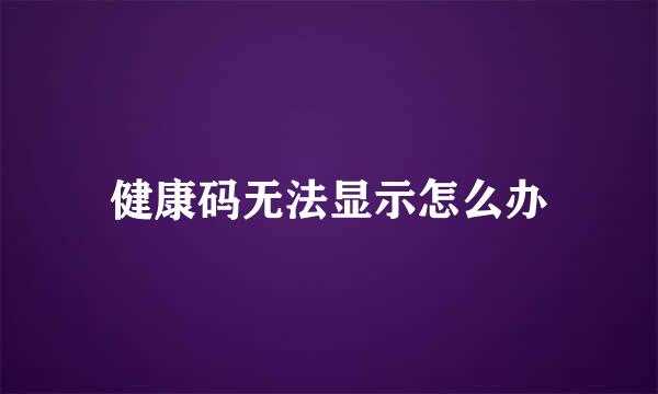 健康码无法显示怎么办
