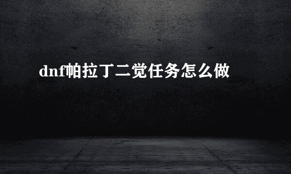 dnf帕拉丁二觉任务怎么做