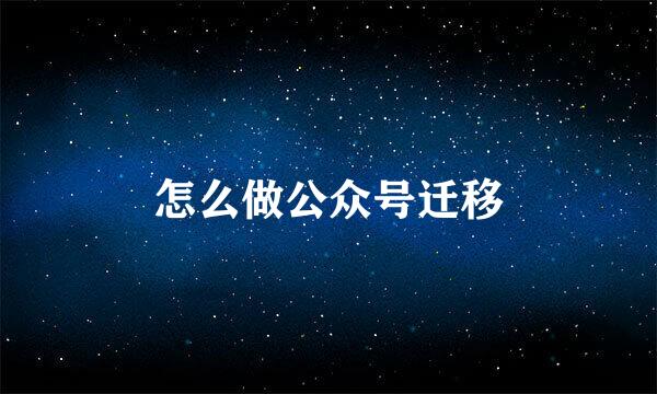 怎么做公众号迁移