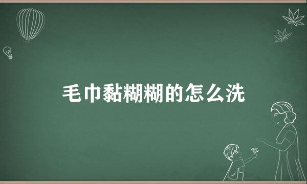 毛巾黏糊糊的怎么洗