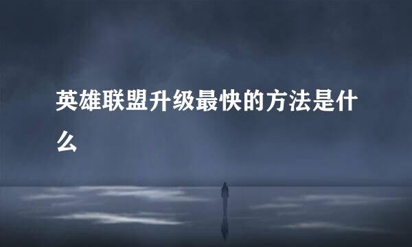 英雄联盟升级最快的方法是什么