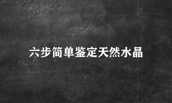 六步简单鉴定天然水晶