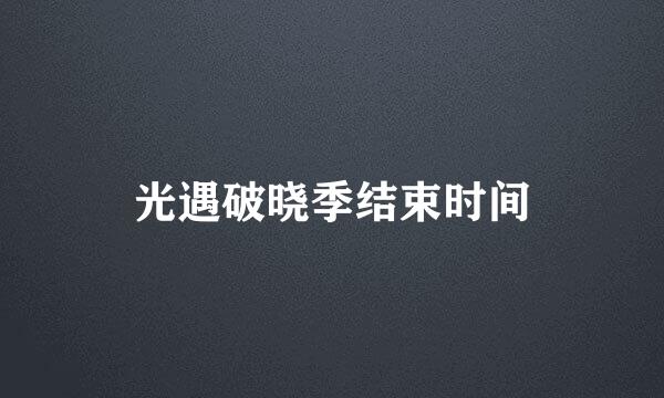 光遇破晓季结束时间