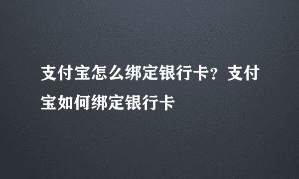 支付宝怎么绑定银行卡？支付宝如何绑定银行卡