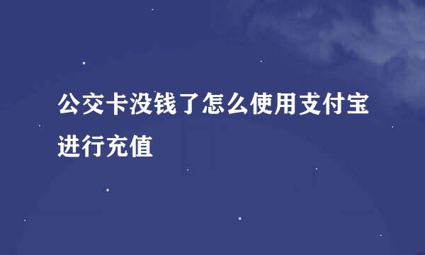 公交卡没钱了怎么使用支付宝进行充值