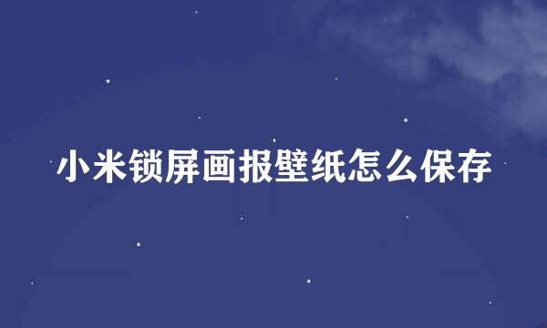 小米锁屏画报壁纸怎么保存