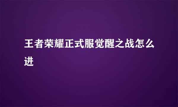 王者荣耀正式服觉醒之战怎么进