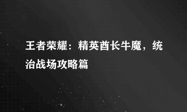 王者荣耀：精英酋长牛魔，统治战场攻略篇