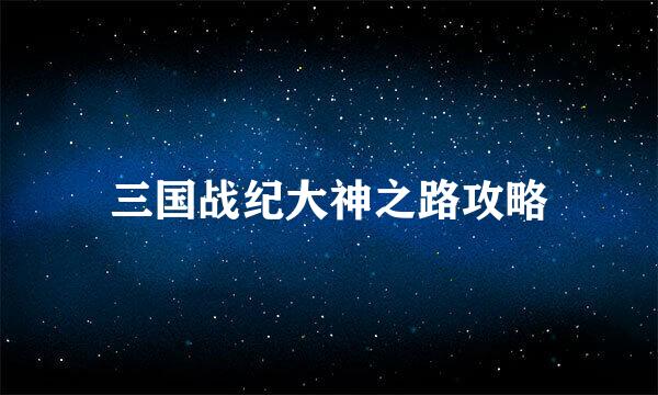 三国战纪大神之路攻略