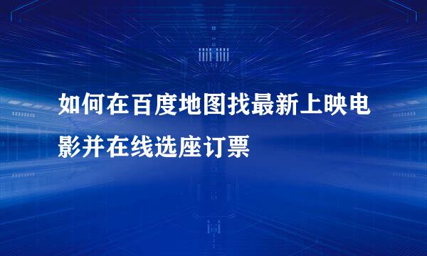 如何在百度地图找最新上映电影并在线选座订票