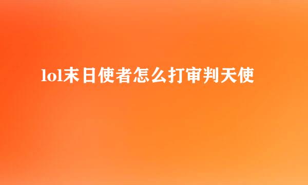 lol末日使者怎么打审判天使