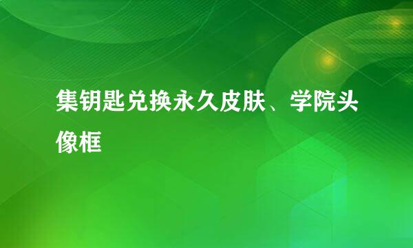 集钥匙兑换永久皮肤、学院头像框