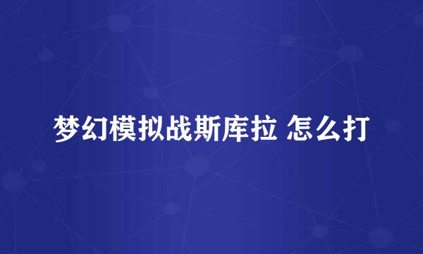梦幻模拟战斯库拉 怎么打