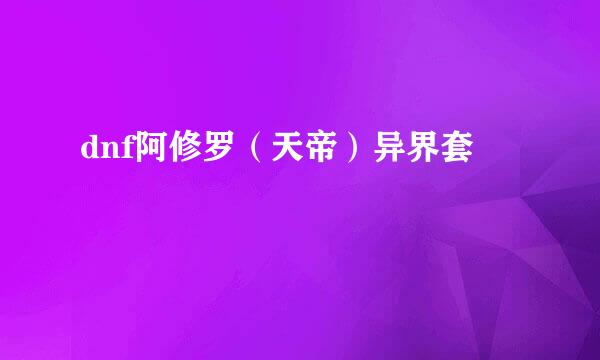 dnf阿修罗（天帝）异界套
