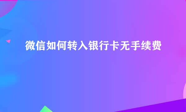 微信如何转入银行卡无手续费