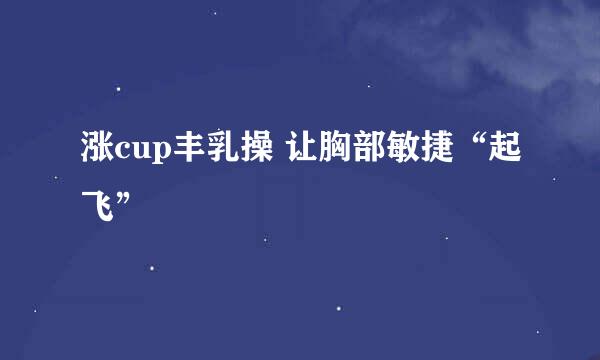 涨cup丰乳操 让胸部敏捷“起飞”