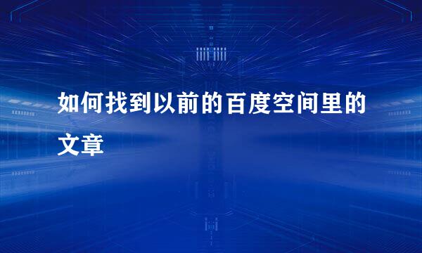 如何找到以前的百度空间里的文章