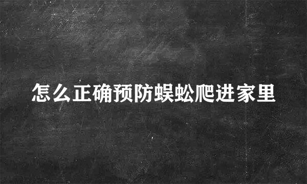 怎么正确预防蜈蚣爬进家里