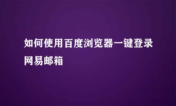如何使用百度浏览器一键登录网易邮箱