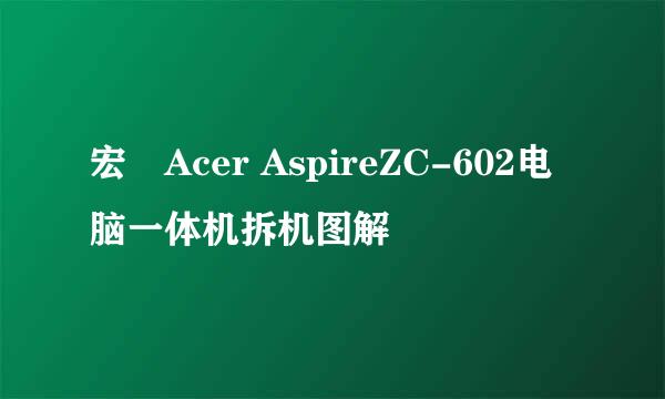 宏碁Acer AspireZC-602电脑一体机拆机图解