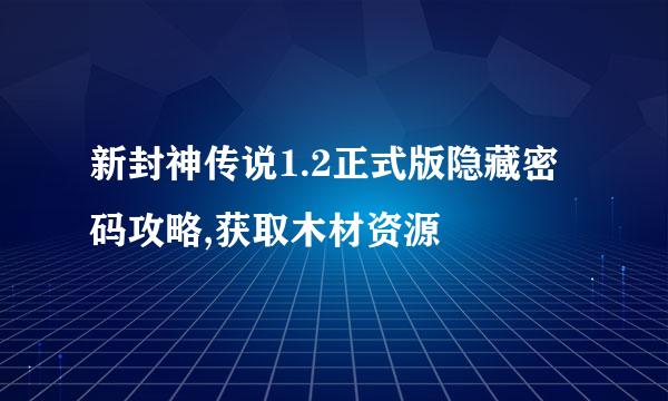 新封神传说1.2正式版隐藏密码攻略,获取木材资源