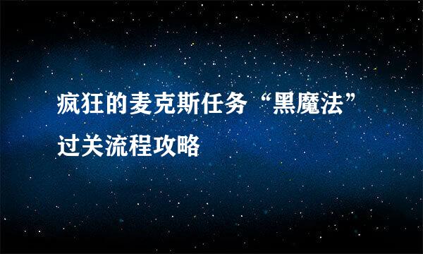 疯狂的麦克斯任务“黑魔法”过关流程攻略