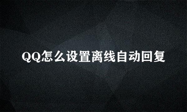 QQ怎么设置离线自动回复