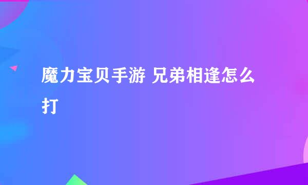魔力宝贝手游 兄弟相逢怎么打