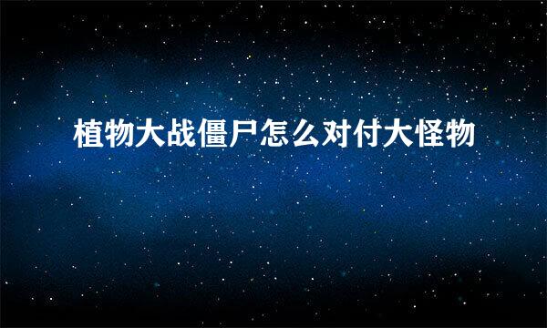 植物大战僵尸怎么对付大怪物