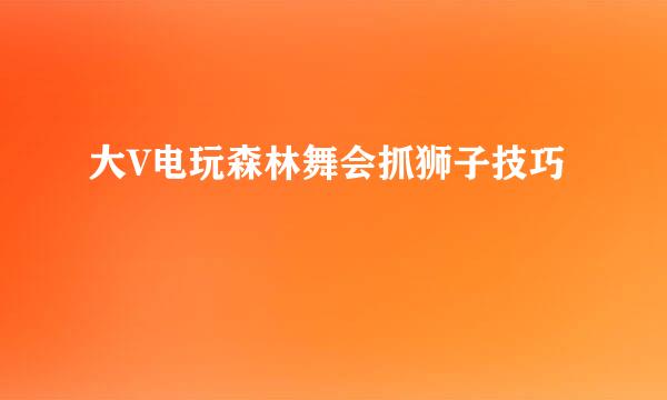 大V电玩森林舞会抓狮子技巧