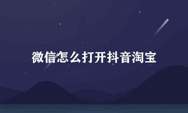 微信怎么打开抖音淘宝