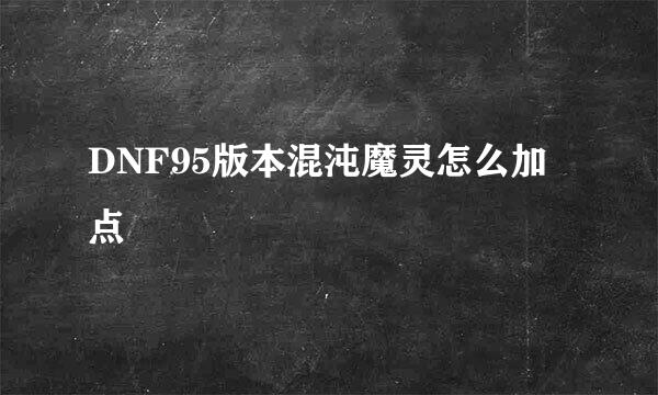 DNF95版本混沌魔灵怎么加点
