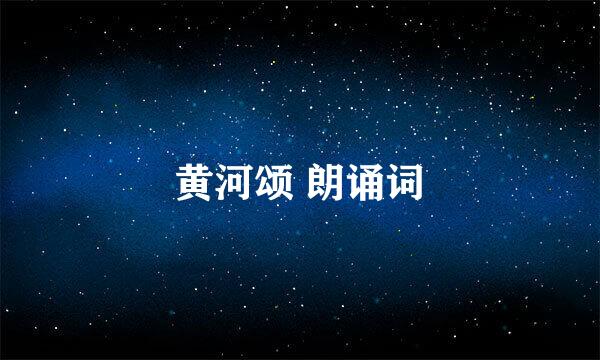 黄河颂 朗诵词