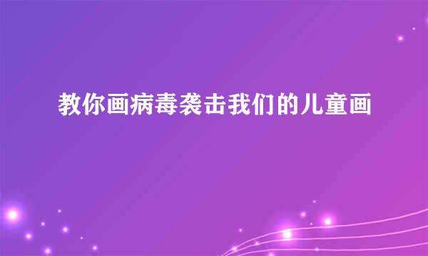 教你画病毒袭击我们的儿童画