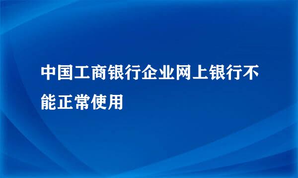 中国工商银行企业网上银行不能正常使用