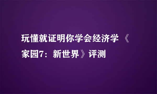 玩懂就证明你学会经济学 《家园7：新世界》评测