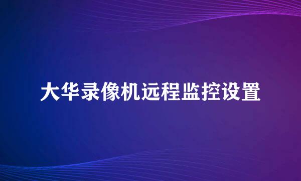 大华录像机远程监控设置