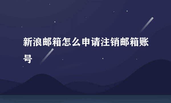 新浪邮箱怎么申请注销邮箱账号