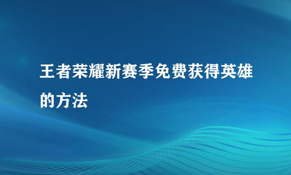 王者荣耀新赛季免费获得英雄的方法