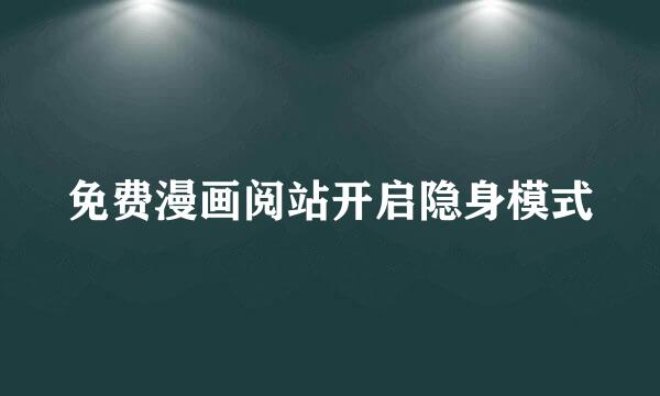 免费漫画阅站开启隐身模式