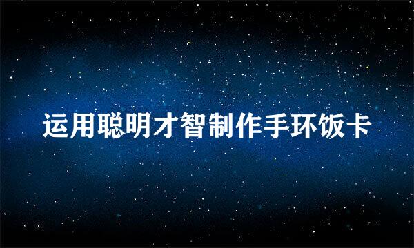 运用聪明才智制作手环饭卡
