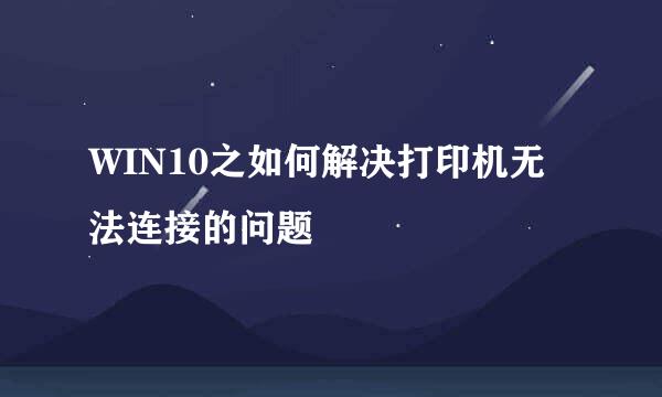 WIN10之如何解决打印机无法连接的问题