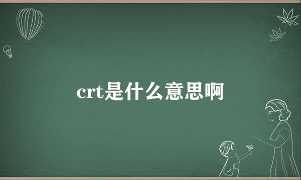 crt是什么意思啊
