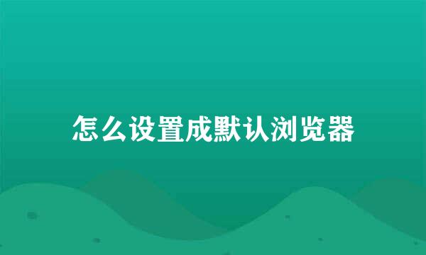 怎么设置成默认浏览器