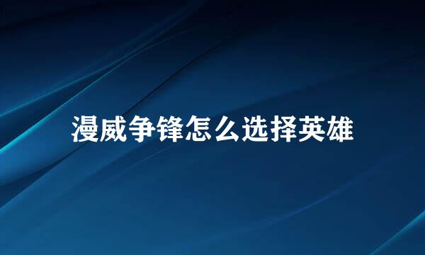 漫威争锋怎么选择英雄