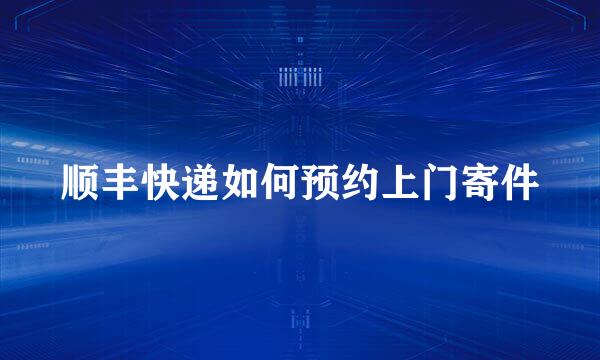顺丰快递如何预约上门寄件