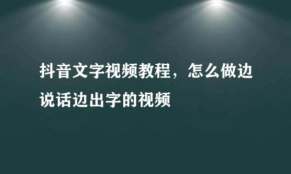 抖音文字视频教程，怎么做边说话边出字的视频