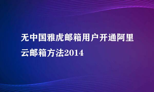 无中国雅虎邮箱用户开通阿里云邮箱方法2014