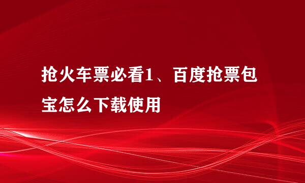 抢火车票必看1、百度抢票包宝怎么下载使用